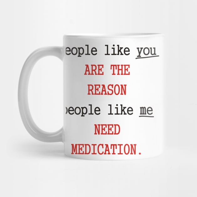 People Like You Are The Reason People Like Me Need Medication by Dreamteebox